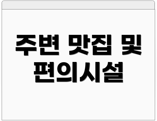 주변 맛집 및 편의시설