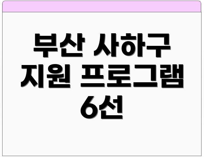 부산 사하구 지원 프로그램 6선