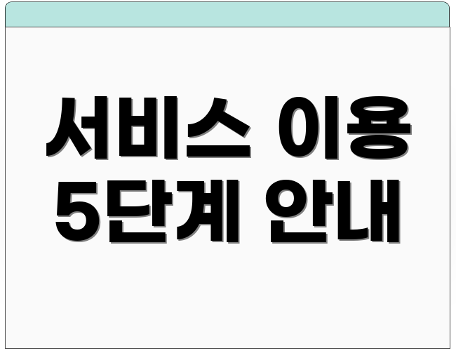서비스 이용 5단계 안내