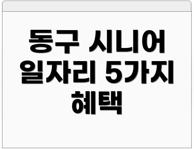 동구 시니어 일자리 5가지 혜택