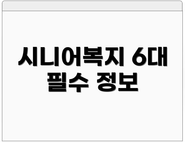 시니어복지 6대 필수 정보