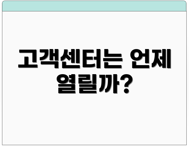 고객센터는 언제 열릴까?
