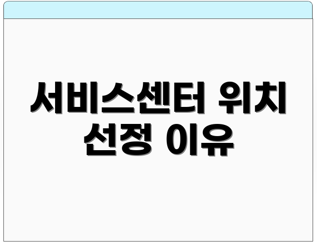서비스센터 위치 선정 이유