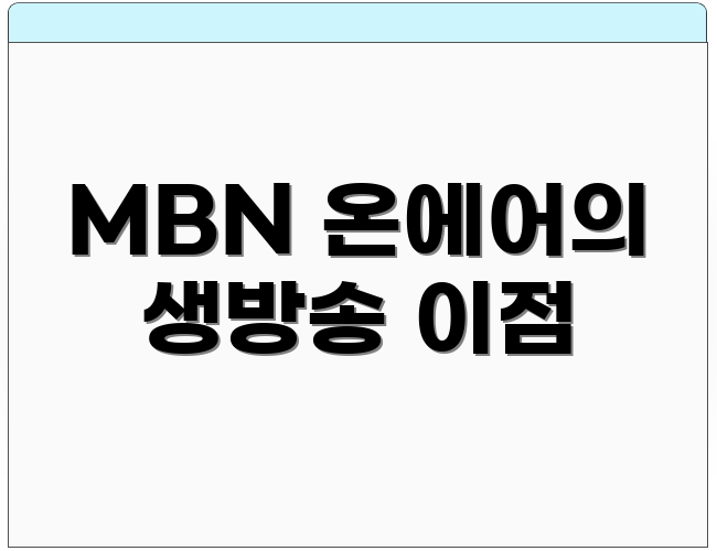 MBN 온에어의 생방송 이점