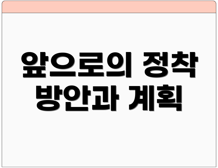 앞으로의 정착 방안과 계획