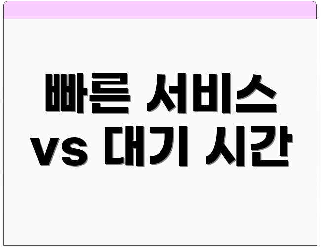 빠른 서비스 vs 대기 시간