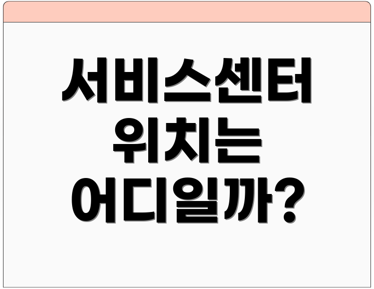 서비스센터 위치는 어디일까?