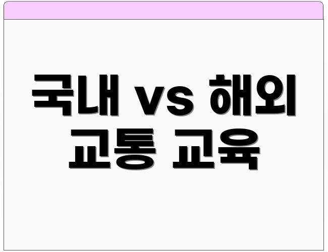 국내 vs 해외 교통 교육