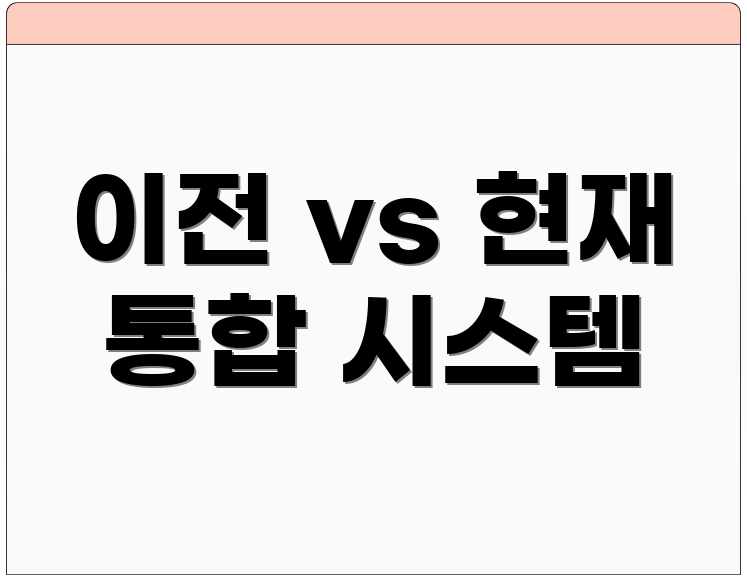 이전 vs 현재 통합 시스템