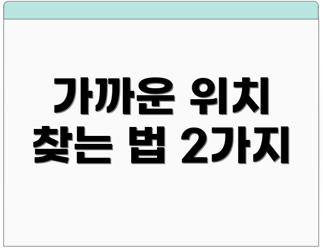가까운 위치 찾는 법 2가지
