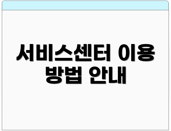 서비스센터 이용 방법 안내