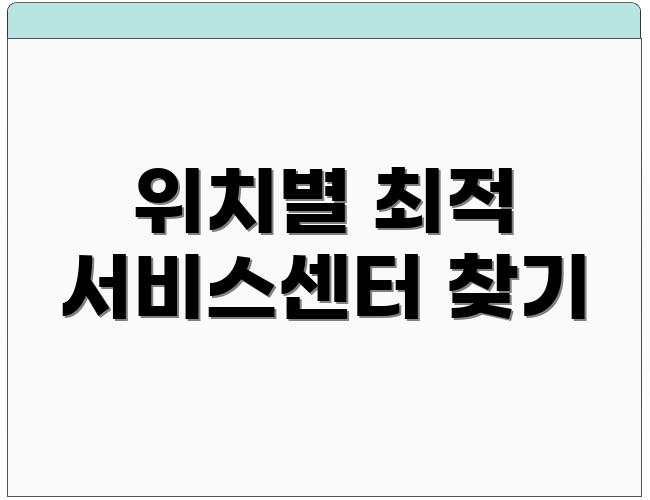 위치별 최적 서비스센터 찾기