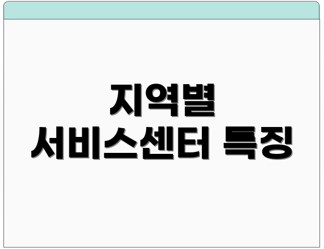 지역별 서비스센터 특징
