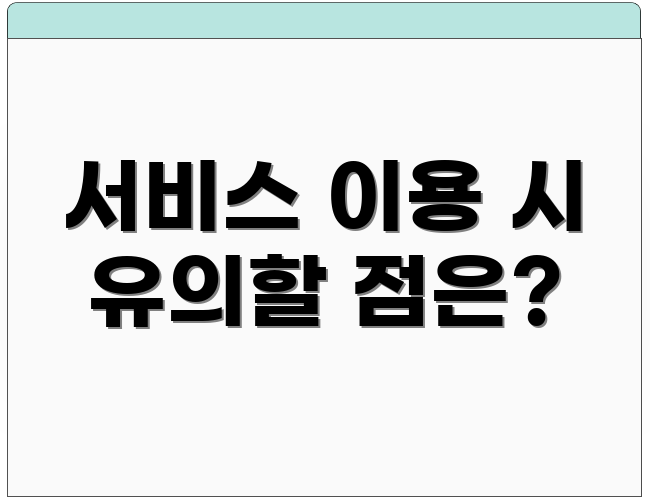 서비스 이용 시 유의할 점은?