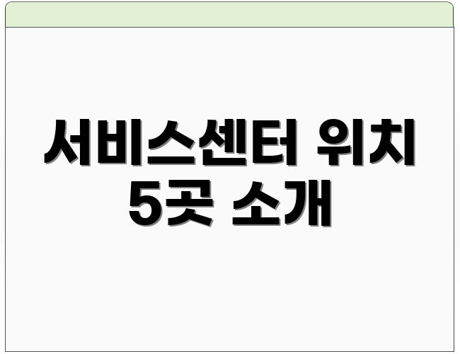 서비스센터 위치 5곳 소개