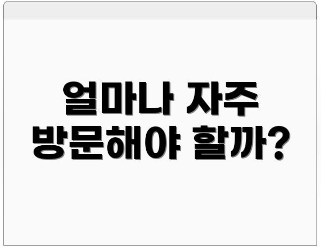 얼마나 자주 방문해야 할까?