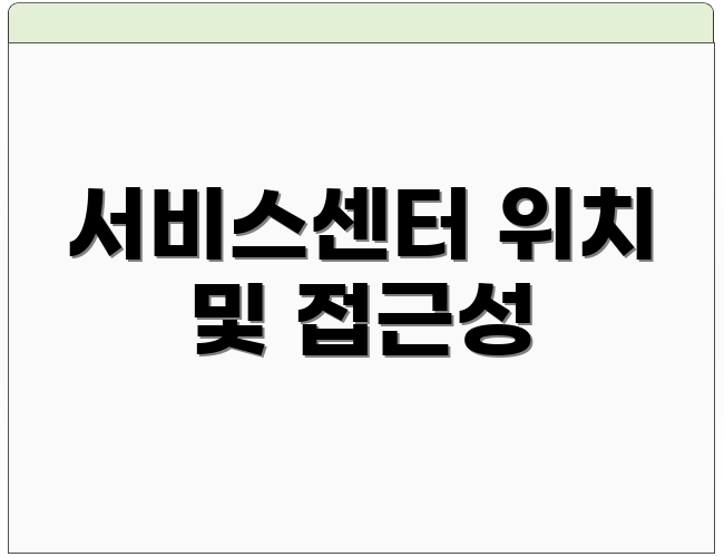서비스센터 위치 및 접근성