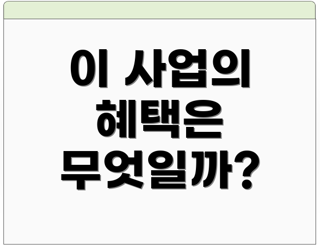 이 사업의 혜택은 무엇일까?