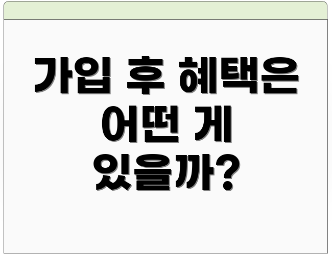가입 후 혜택은 어떤 게 있을까?