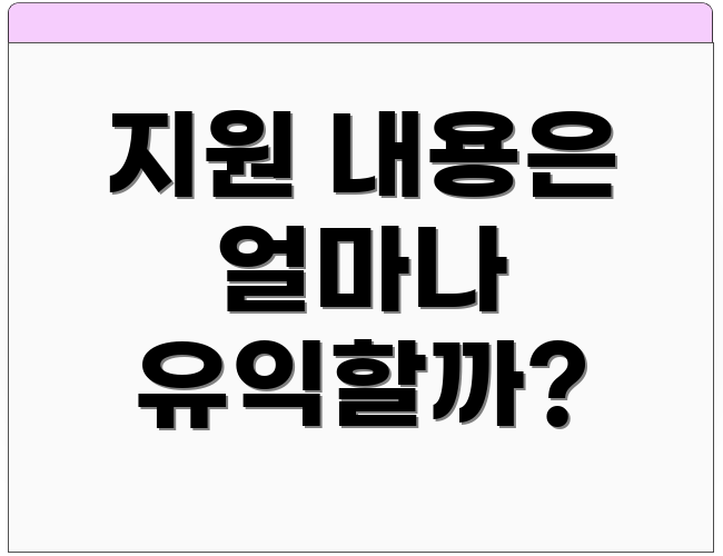 지원 내용은 얼마나 유익할까?