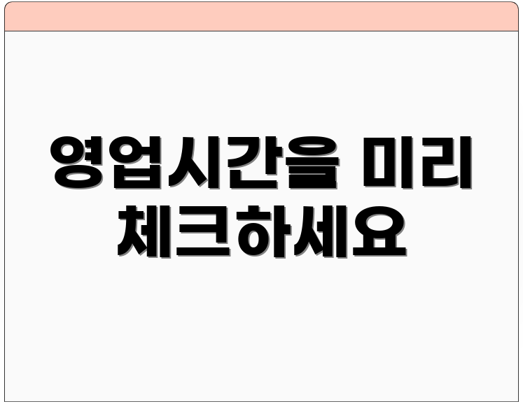 영업시간을 미리 체크하세요