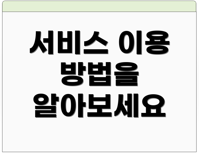 서비스 이용 방법을 알아보세요