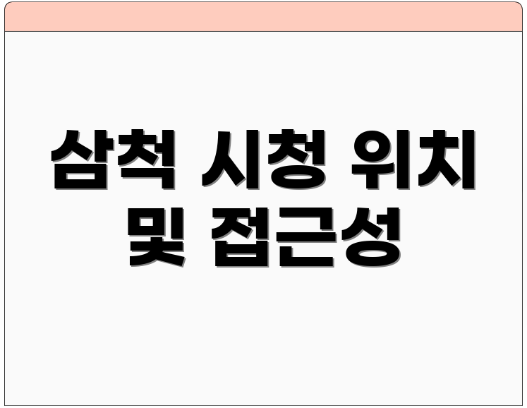 삼척 시청 위치 및 접근성