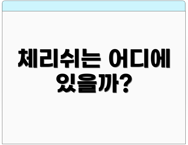 체리쉬는 어디에 있을까?
