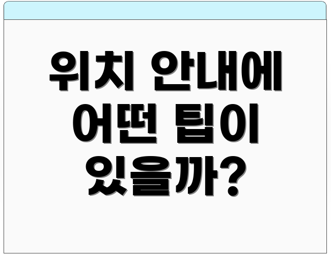 위치 안내에 어떤 팁이 있을까?