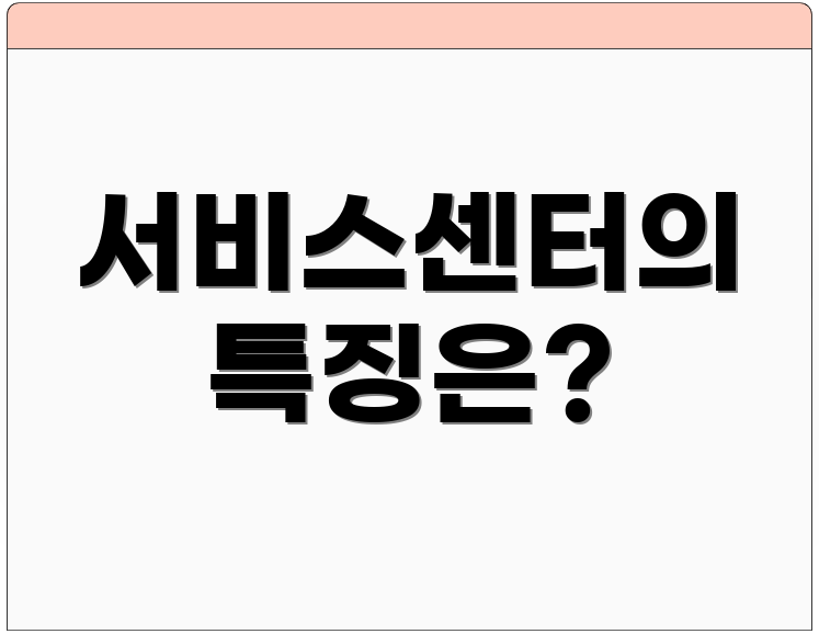 서비스센터의 특징은?