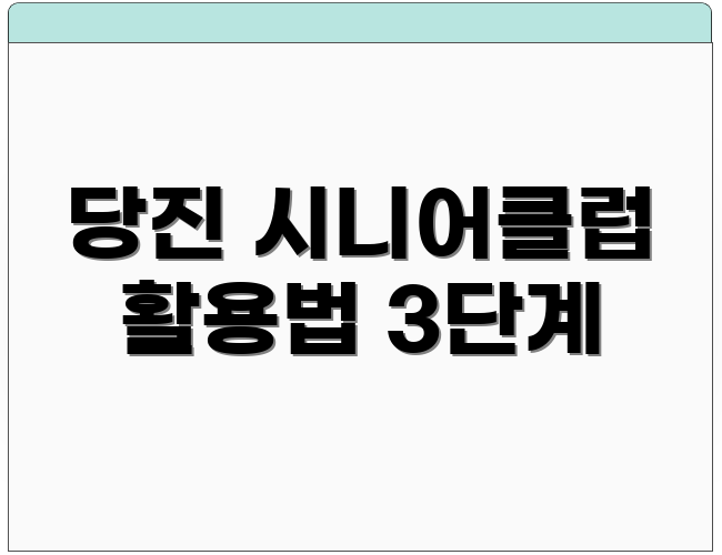 당진 시니어클럽 활용법 3단계
