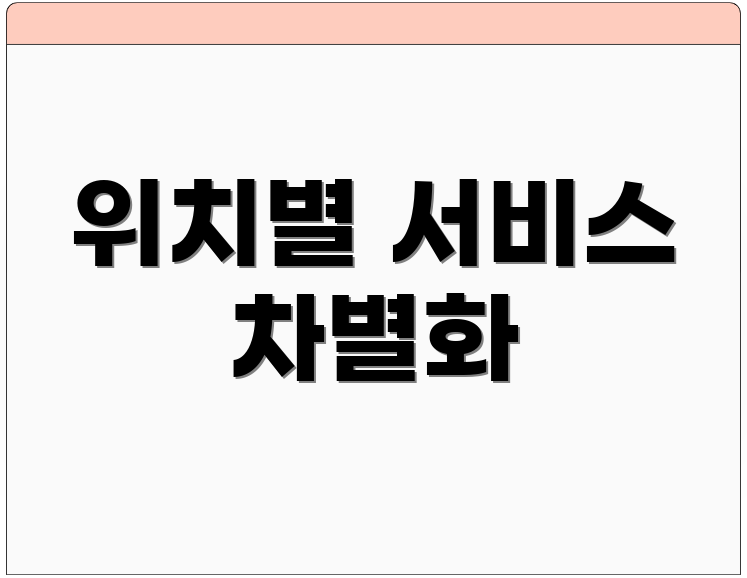 위치별 서비스 차별화