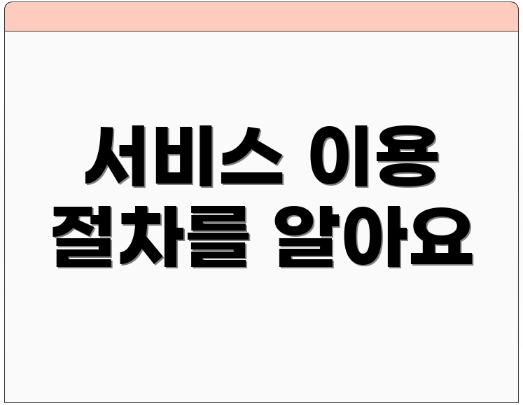 서비스 이용 절차를 알아요