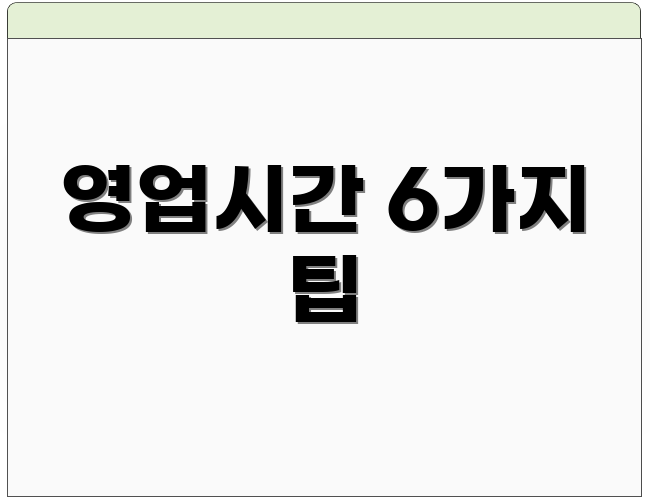 영업시간 6가지 팁