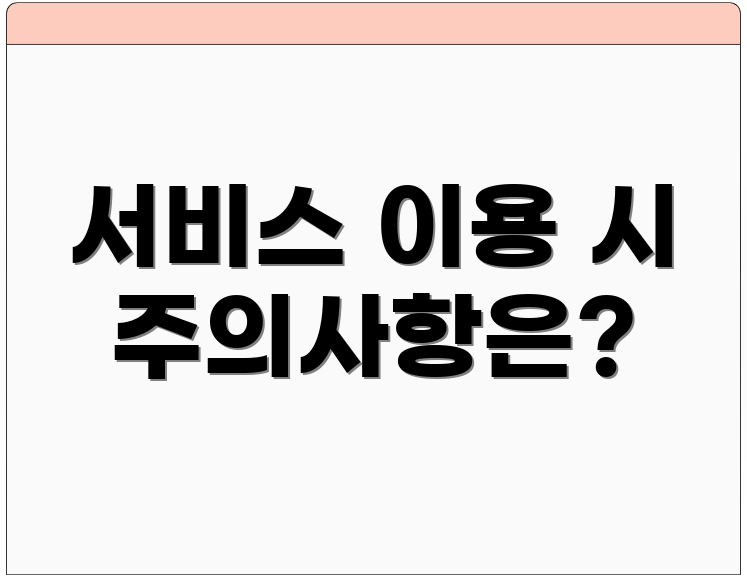 서비스 이용 시 주의사항은?