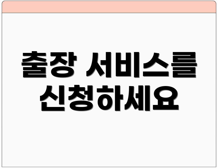 출장 서비스를 신청하세요