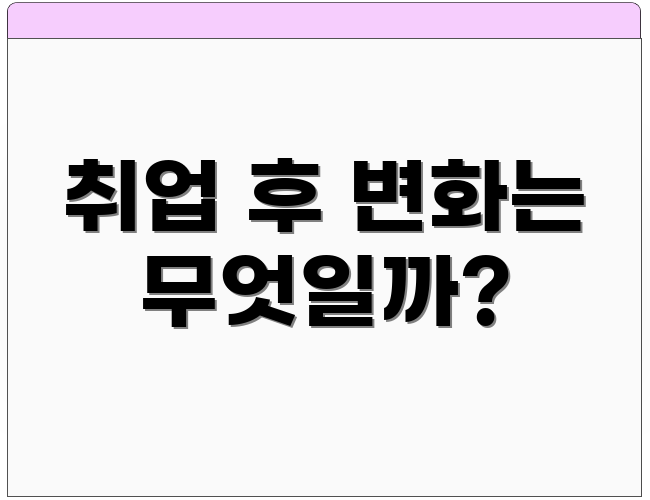 취업 후 변화는 무엇일까?