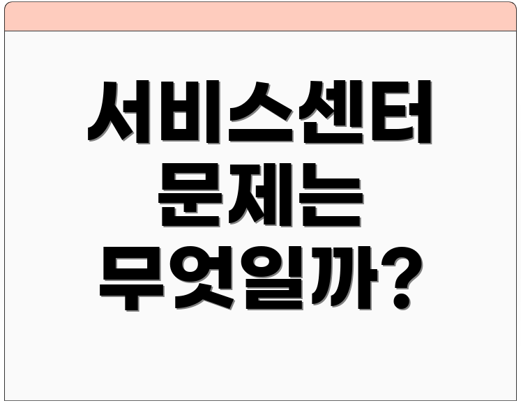 서비스센터 문제는 무엇일까?