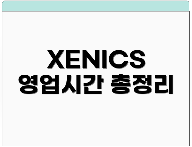 XENICS 영업시간 총정리