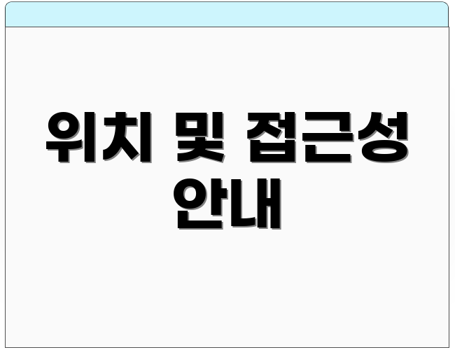 위치 및 접근성 안내