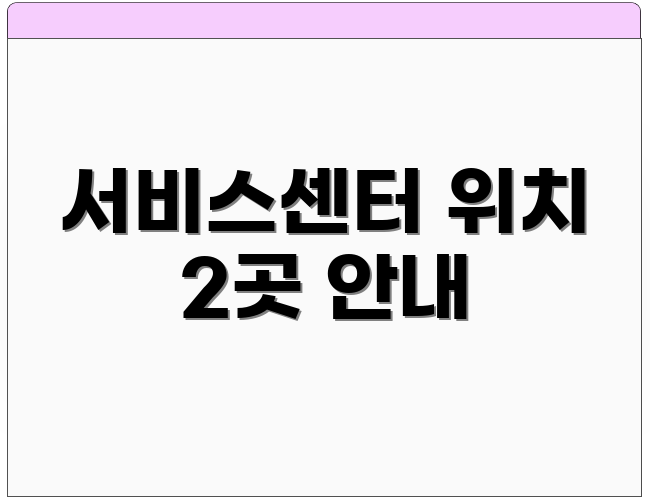 서비스센터 위치 2곳 안내