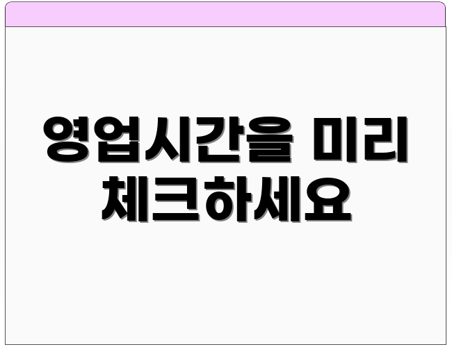 영업시간을 미리 체크하세요