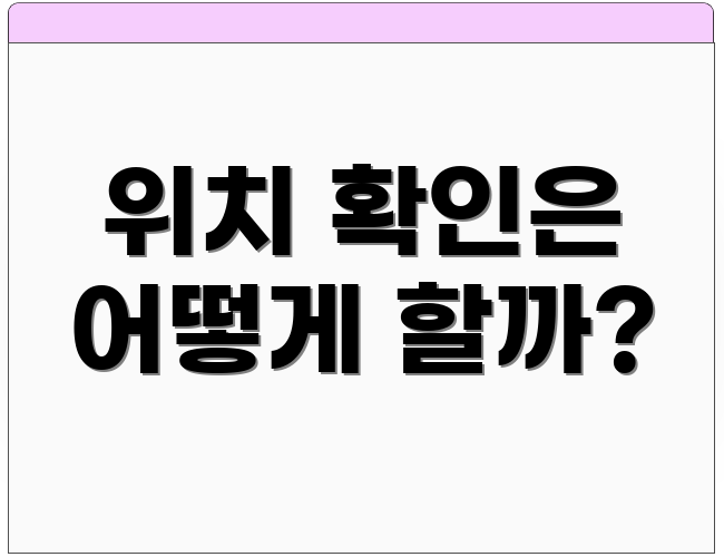 위치 확인은 어떻게 할까?