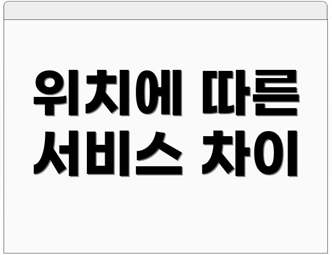 위치에 따른 서비스 차이