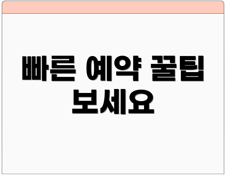 빠른 예약 꿀팁 보세요