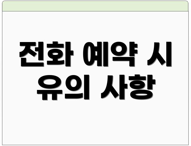 전화 예약 시 유의 사항