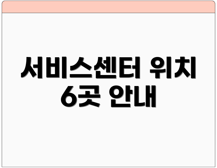 서비스센터 위치 6곳 안내