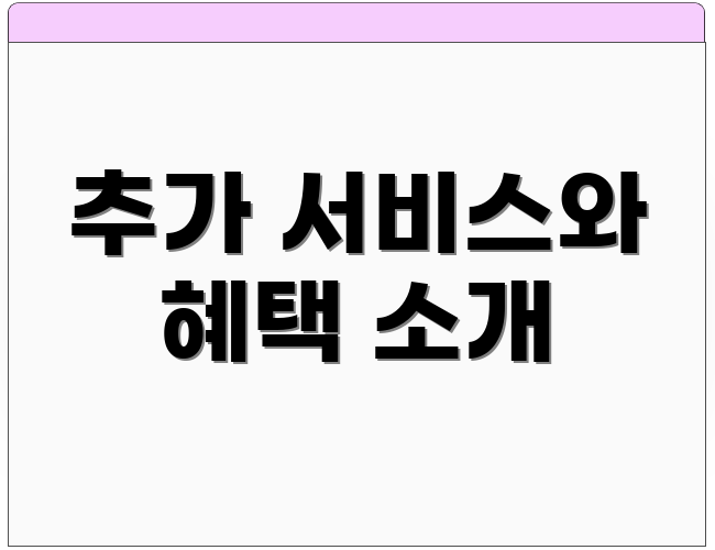 추가 서비스와 혜택 소개