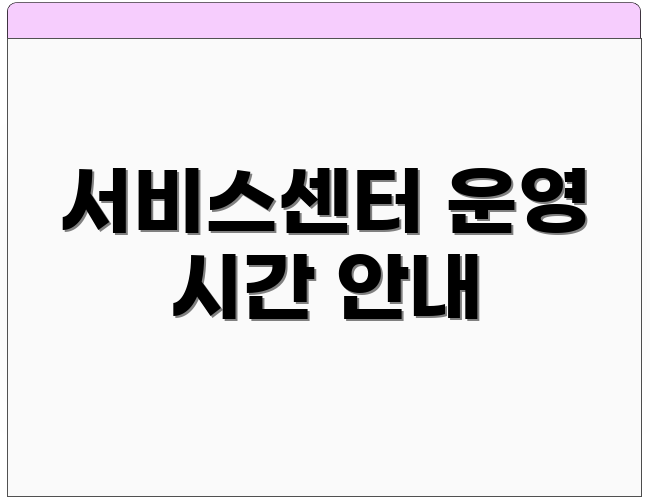 서비스센터 운영 시간 안내