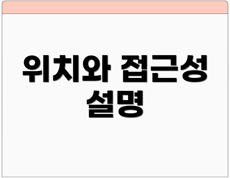 위치와 접근성 설명